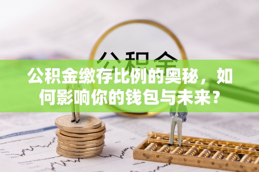 临猗公积金缴存比例的奥秘，如何影响你的钱包与未来？