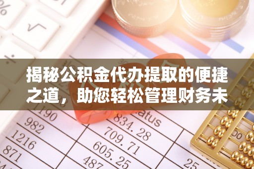 临猗揭秘公积金代办提取的便捷之道，助您轻松管理财务未来