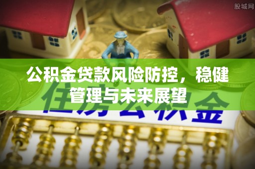 临猗公积金贷款风险防控，稳健管理与未来展望