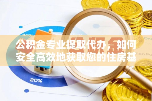 临猗公积金专业提取代办，如何安全高效地获取您的住房基金