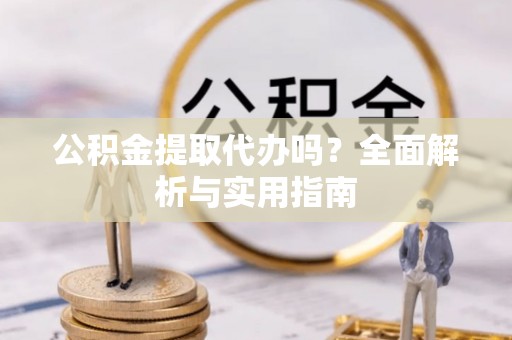 临猗公积金提取代办吗？全面解析与实用指南