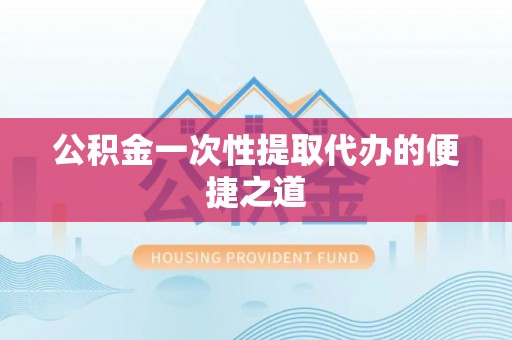 临猗公积金一次性提取代办的便捷之道