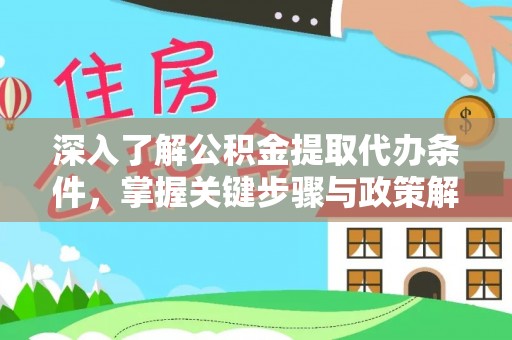 临猗深入了解公积金提取代办条件，掌握关键步骤与政策解读