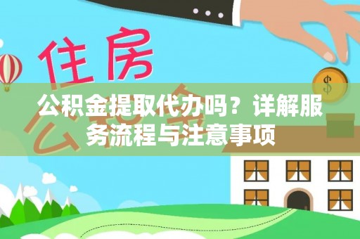 临猗公积金提取代办吗？详解服务流程与注意事项