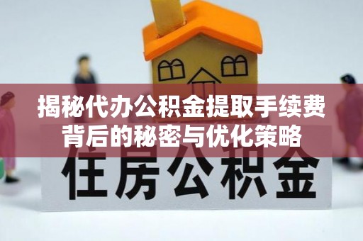 临猗揭秘代办公积金提取手续费背后的秘密与优化策略