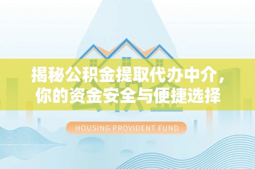 临猗揭秘公积金提取代办中介，你的资金安全与便捷选择