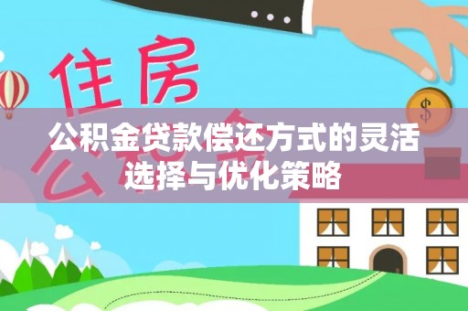 临猗公积金贷款偿还方式的灵活选择与优化策略