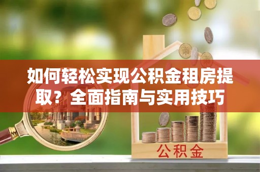 临猗如何轻松实现公积金租房提取？全面指南与实用技巧