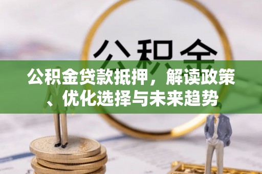 临猗公积金贷款抵押，解读政策、优化选择与未来趋势