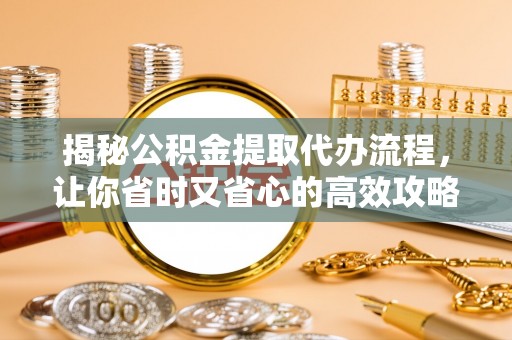 临猗揭秘公积金提取代办流程，让你省时又省心的高效攻略