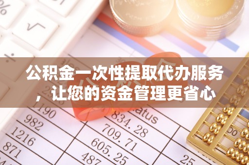 临猗公积金一次性提取代办服务，让您的资金管理更省心