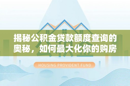 临猗揭秘公积金贷款额度查询的奥秘，如何最大化你的购房资金
