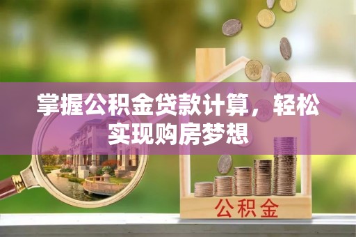 临猗掌握公积金贷款计算，轻松实现购房梦想