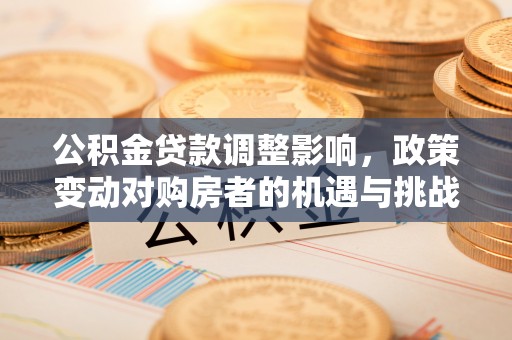 临猗公积金贷款调整影响，政策变动对购房者的机遇与挑战