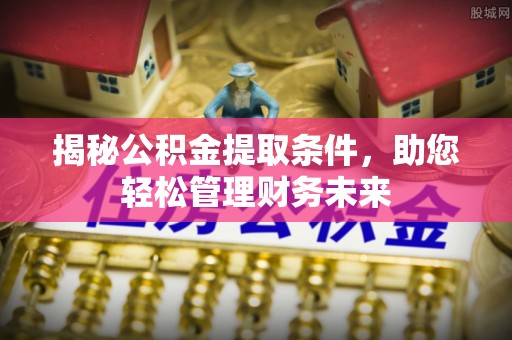 临猗揭秘公积金提取条件，助您轻松管理财务未来