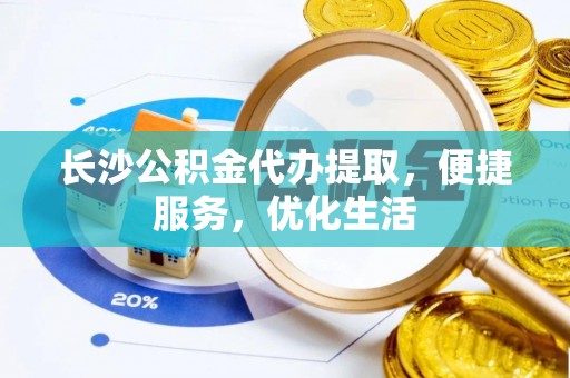 临猗长沙公积金代办提取，便捷服务，优化生活