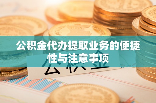临猗公积金代办提取业务的便捷性与注意事项