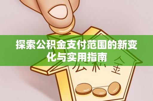临猗探索公积金支付范围的新变化与实用指南