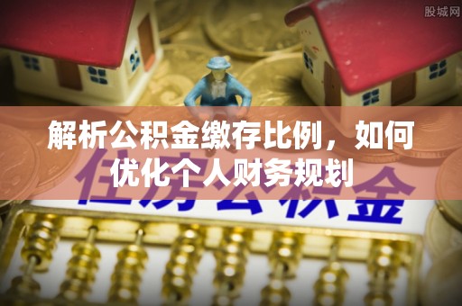 临猗解析公积金缴存比例，如何优化个人财务规划