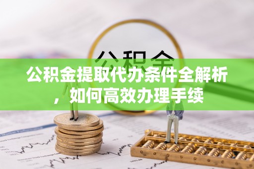 临猗公积金提取代办条件全解析，如何高效办理手续