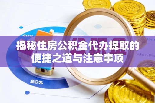 临猗揭秘住房公积金代办提取的便捷之道与注意事项