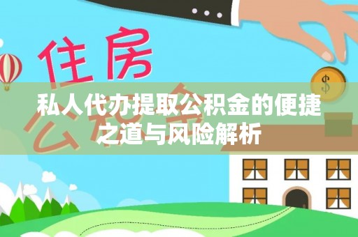 临猗私人代办提取公积金的便捷之道与风险解析