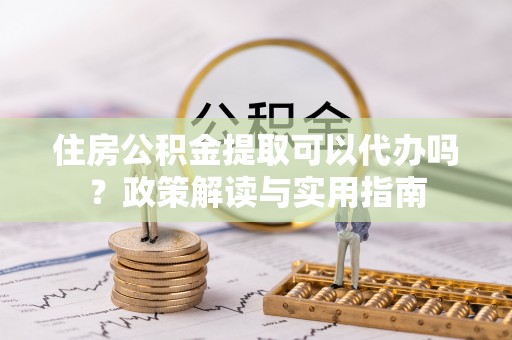 临猗住房公积金提取可以代办吗？政策解读与实用指南