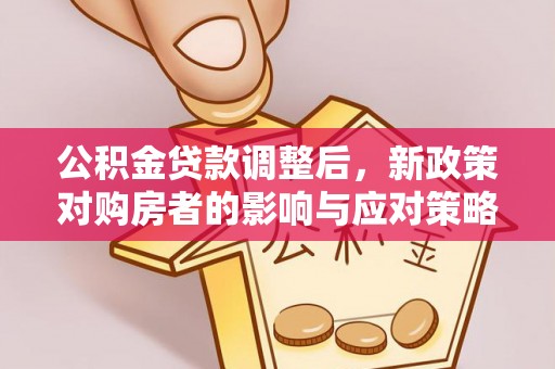 临猗公积金贷款调整后，新政策对购房者的影响与应对策略