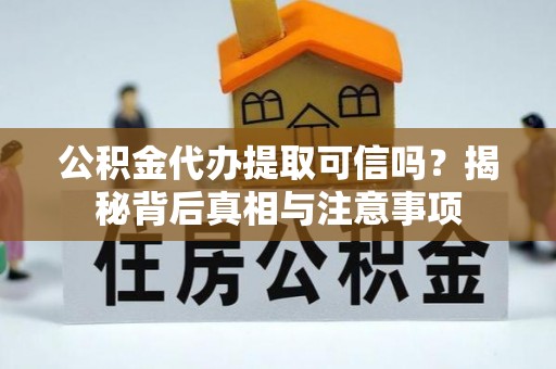 临猗公积金代办提取可信吗？揭秘背后真相与注意事项