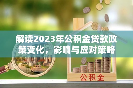 临猗解读2023年公积金贷款政策变化，影响与应对策略