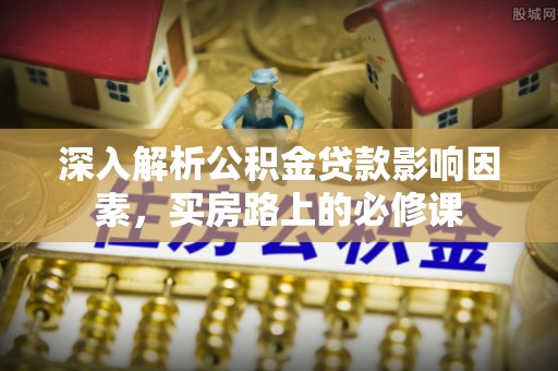 临猗深入解析公积金贷款影响因素，买房路上的必修课
