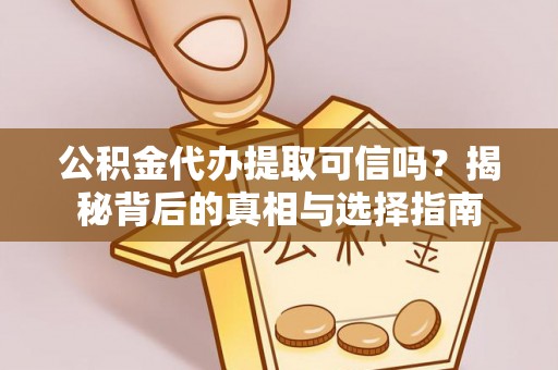 临猗公积金代办提取可信吗？揭秘背后的真相与选择指南