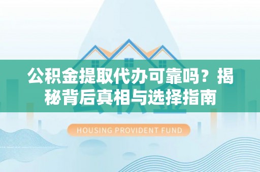 临猗公积金提取代办可靠吗？揭秘背后真相与选择指南