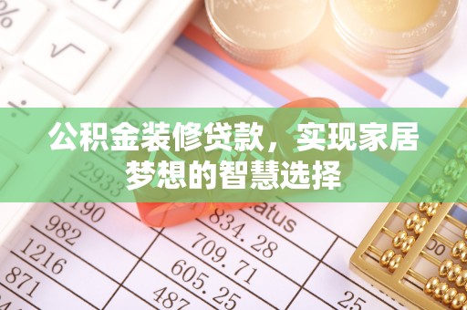 临猗公积金装修贷款，实现家居梦想的智慧选择