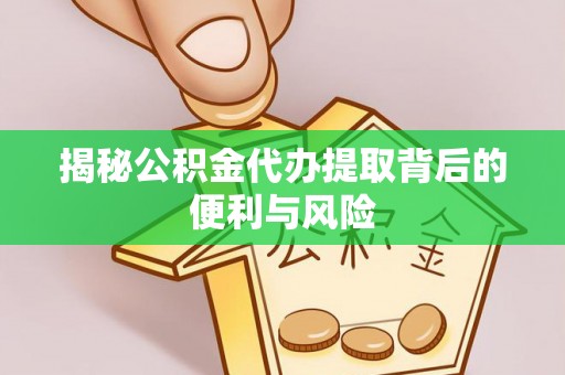 临猗揭秘公积金代办提取背后的便利与风险