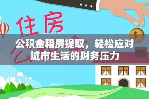 临猗公积金租房提取，轻松应对城市生活的财务压力