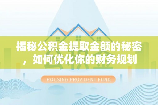 临猗揭秘公积金提取金额的秘密，如何优化你的财务规划