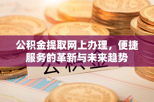 临猗公积金提取网上办理，便捷服务的革新与未来趋势