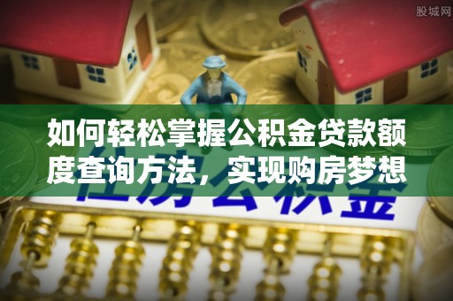 临猗如何轻松掌握公积金贷款额度查询方法，实现购房梦想？