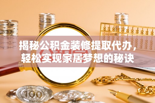 临猗揭秘公积金装修提取代办，轻松实现家居梦想的秘诀