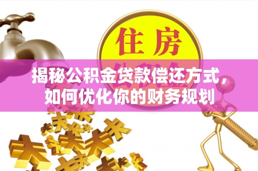 临猗揭秘公积金贷款偿还方式，如何优化你的财务规划