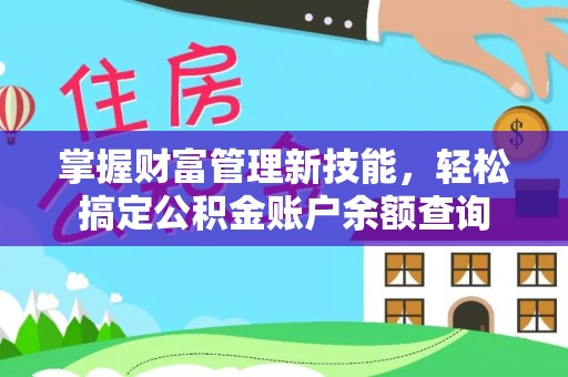 临猗掌握财富管理新技能，轻松搞定公积金账户余额查询