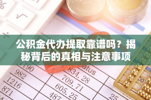 临猗公积金代办提取靠谱吗？揭秘背后的真相与注意事项