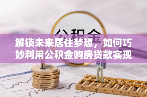 临猗解锁未来居住梦想，如何巧妙利用公积金购房贷款实现房产投资