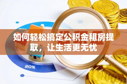 临猗如何轻松搞定公积金租房提取，让生活更无忧