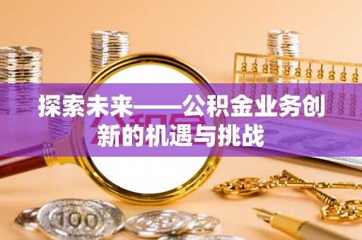 临猗探索未来——公积金业务创新的机遇与挑战