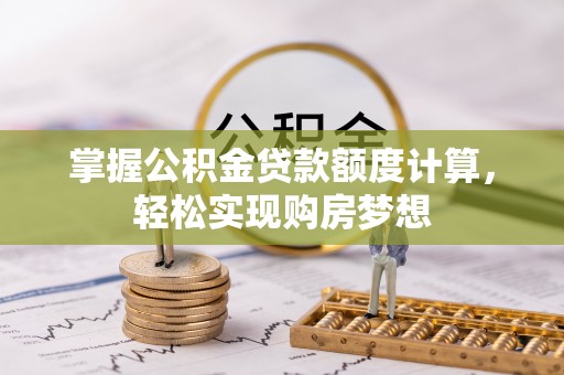 临猗掌握公积金贷款额度计算，轻松实现购房梦想
