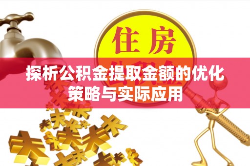 临猗探析公积金提取金额的优化策略与实际应用