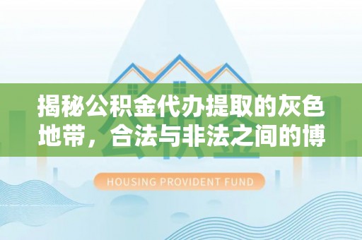 临猗揭秘公积金代办提取的灰色地带，合法与非法之间的博弈