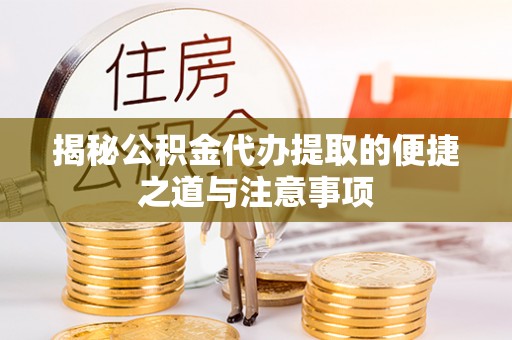 临猗揭秘公积金代办提取的便捷之道与注意事项